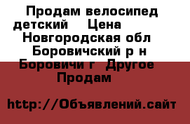 Продам велосипед детский  › Цена ­ 5 500 - Новгородская обл., Боровичский р-н, Боровичи г. Другое » Продам   